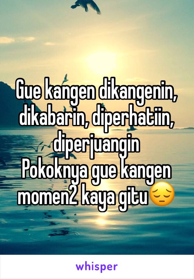 Gue kangen dikangenin, dikabarin, diperhatiin, diperjuangin
Pokoknya gue kangen momen2 kaya gitu😔