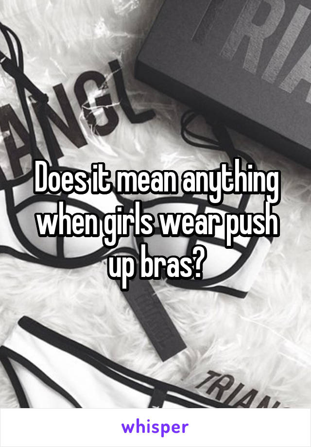 Does it mean anything when girls wear push up bras?