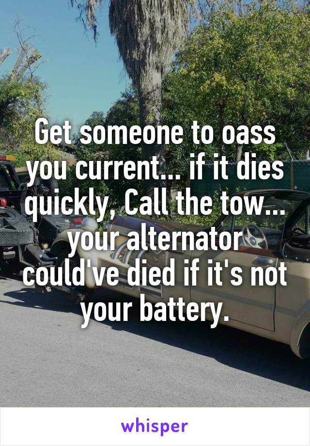 Get someone to oass you current... if it dies quickly, Call the tow... your alternator could've died if it's not your battery.