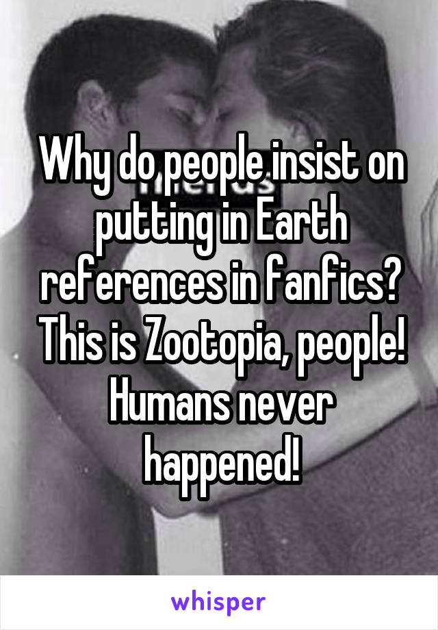 Why do people insist on putting in Earth references in fanfics? This is Zootopia, people! Humans never happened!