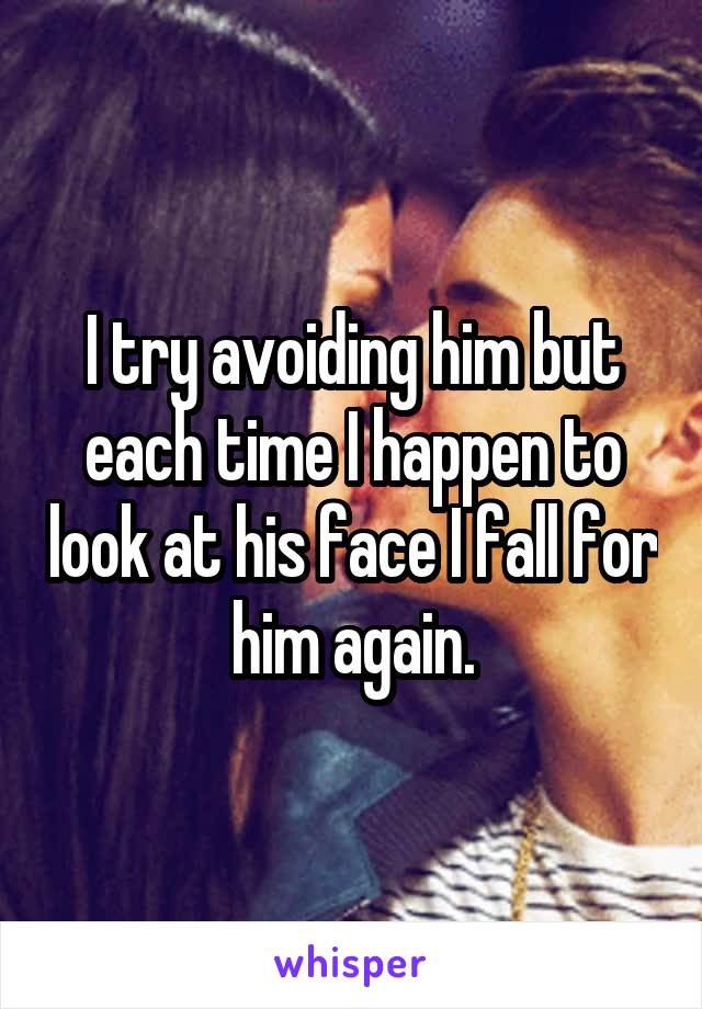 I try avoiding him but each time I happen to look at his face I fall for him again.