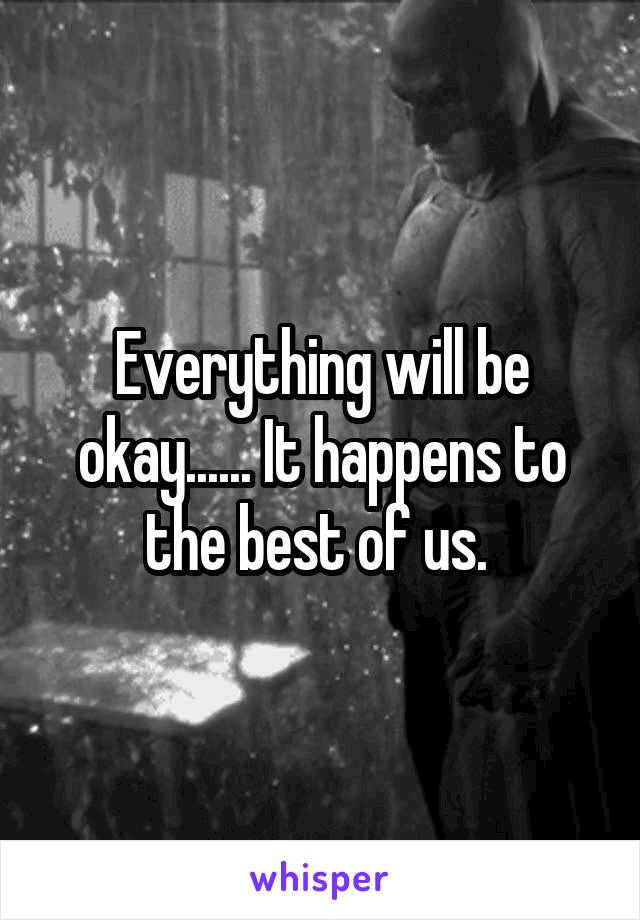 Everything will be okay...... It happens to the best of us. 