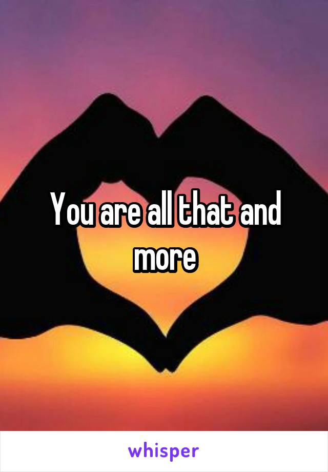 You are all that and more