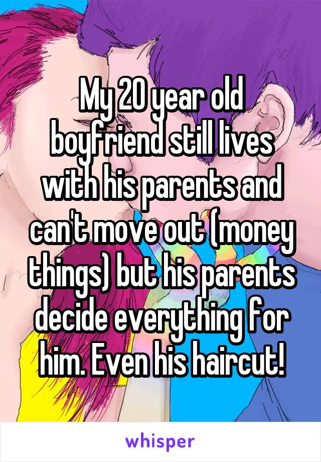 My 20 year old boyfriend still lives with his parents and can't move out (money things) but his parents decide everything for him. Even his haircut!