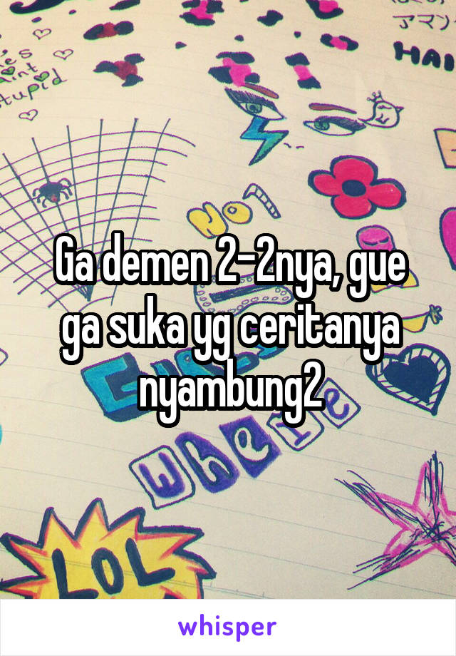 Ga demen 2-2nya, gue ga suka yg ceritanya nyambung2