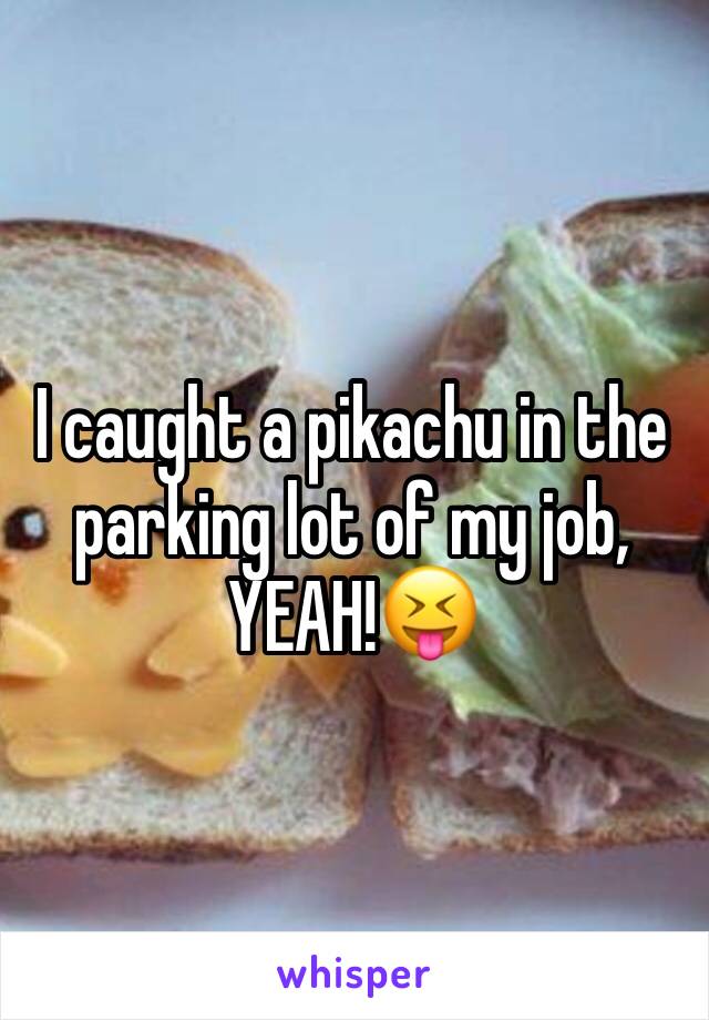 I caught a pikachu in the parking lot of my job, YEAH!😝