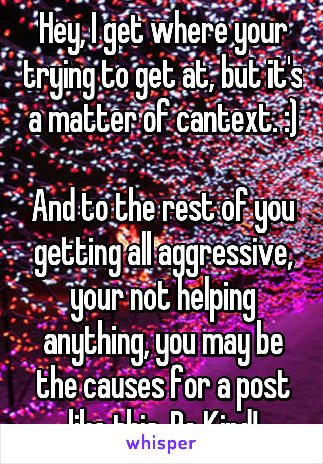 Hey, I get where your trying to get at, but it's a matter of cantext. :)

And to the rest of you getting all aggressive, your not helping anything, you may be the causes for a post like this. Be Kind!