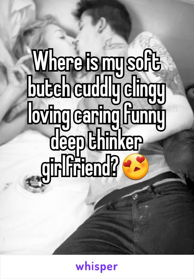 Where is my soft butch cuddly clingy loving caring funny deep thinker girlfriend?😍

