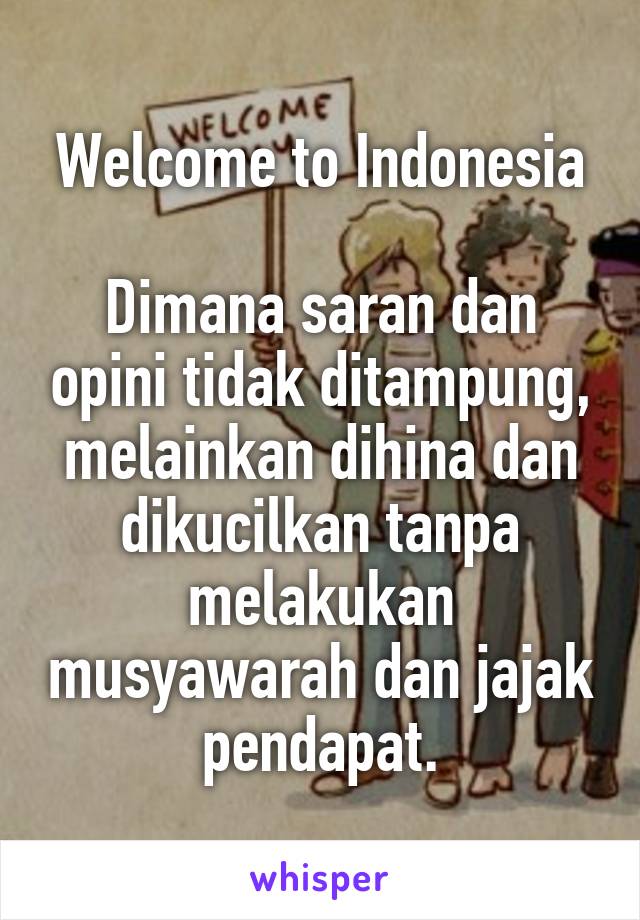 Welcome to Indonesia

Dimana saran dan opini tidak ditampung, melainkan dihina dan dikucilkan tanpa melakukan musyawarah dan jajak pendapat.