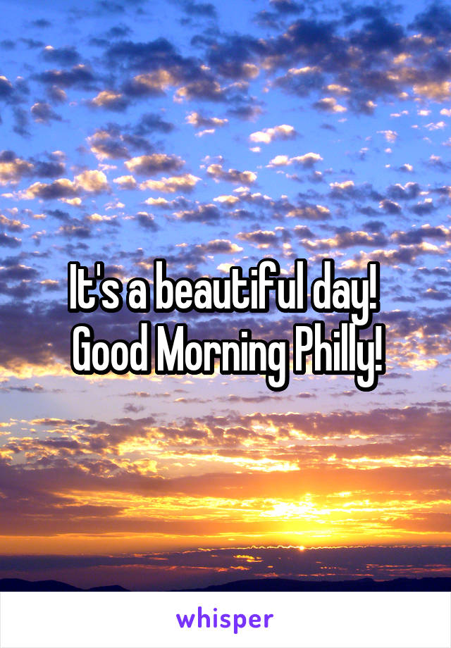 It's a beautiful day! 
Good Morning Philly!