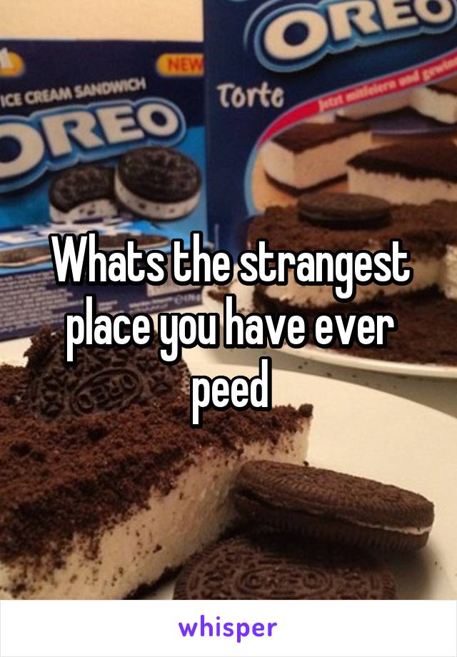 Whats the strangest place you have ever peed