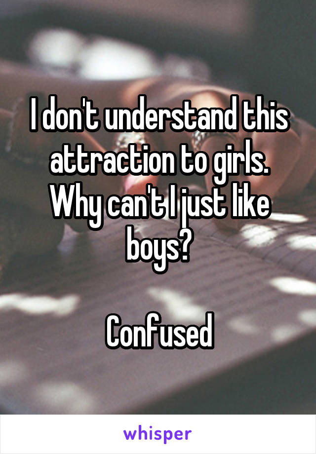 I don't understand this attraction to girls. Why can't I just like boys?

Confused