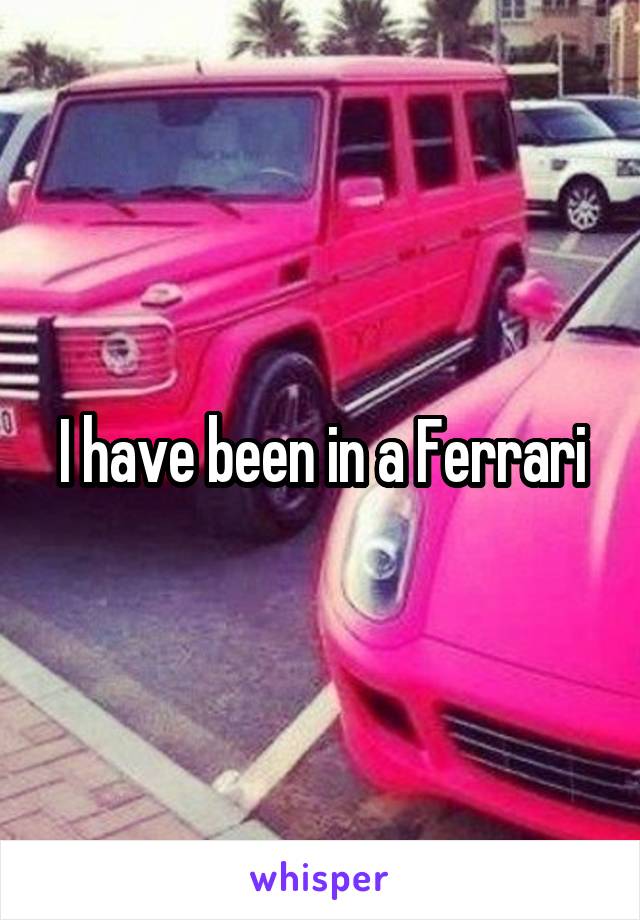 I have been in a Ferrari