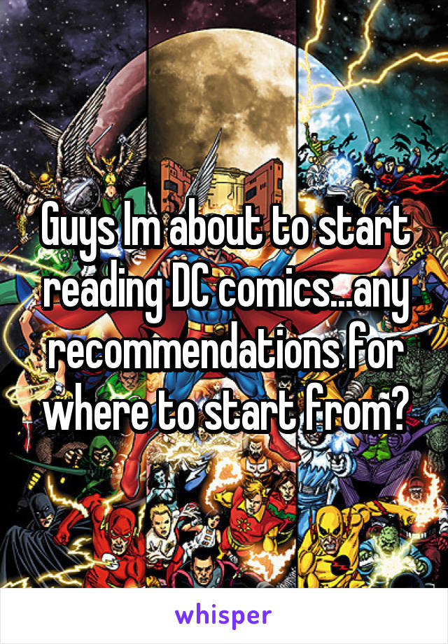 Guys Im about to start reading DC comics...any recommendations for where to start from?