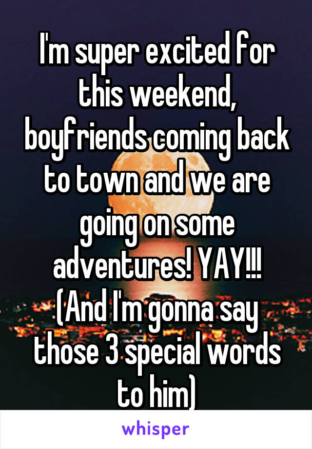 I'm super excited for this weekend, boyfriends coming back to town and we are going on some adventures! YAY!!!
(And I'm gonna say those 3 special words to him)