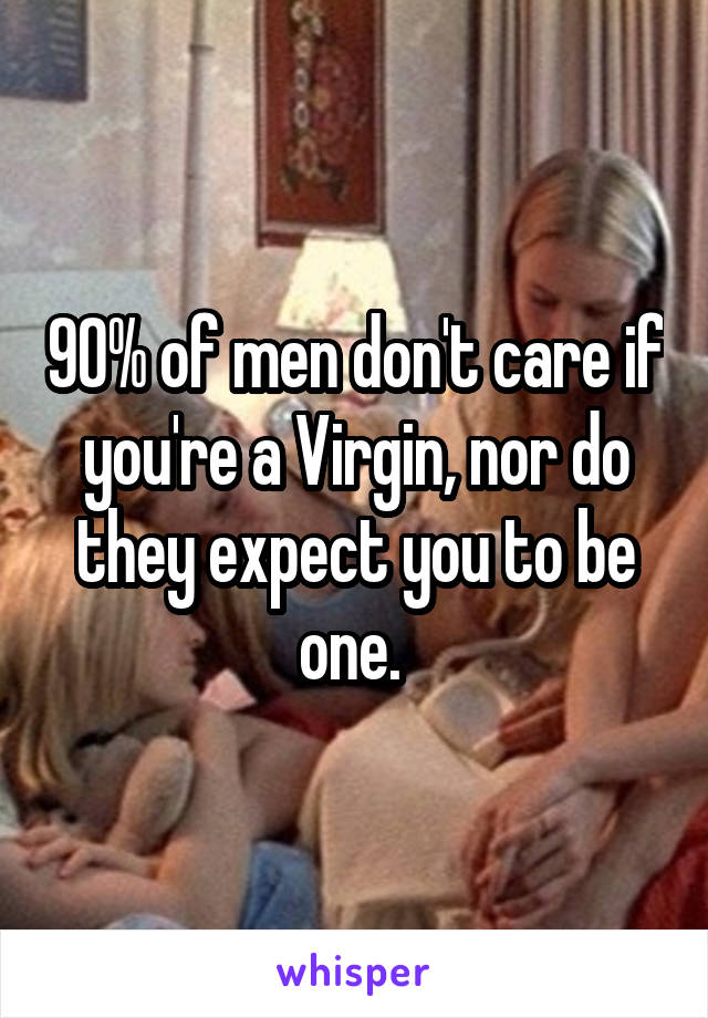 90% of men don't care if you're a Virgin, nor do they expect you to be one. 