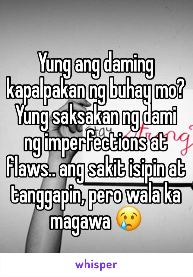 Yung ang daming kapalpakan ng buhay mo? Yung saksakan ng dami ng imperfections at flaws.. ang sakit isipin at tanggapin, pero wala ka magawa 😢