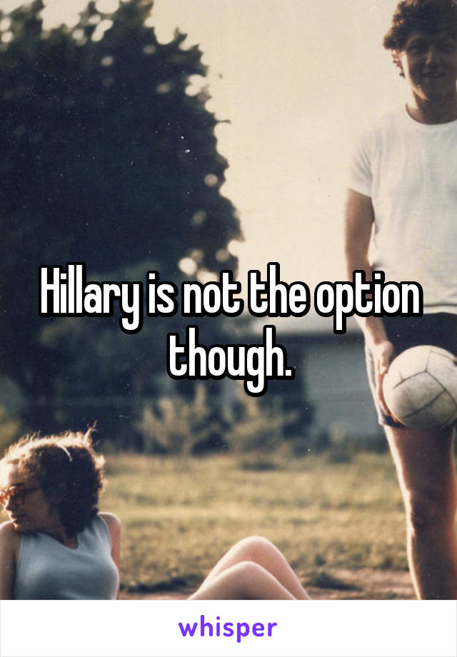 Hillary is not the option though.