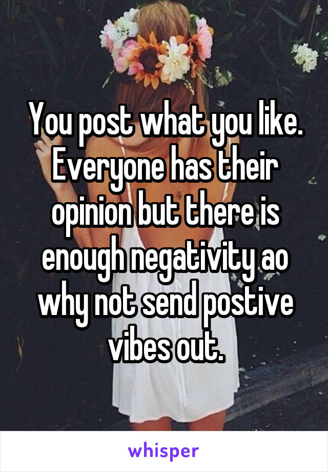 You post what you like. Everyone has their opinion but there is enough negativity ao why not send postive vibes out.