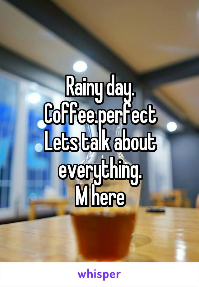 Rainy day. Coffee.perfect
Lets talk about everything.
M here