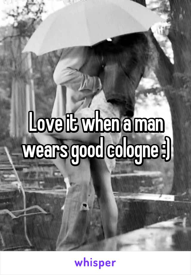 Love it when a man wears good cologne :)