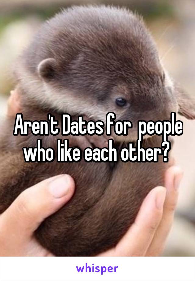 Aren't Dates for  people who like each other? 