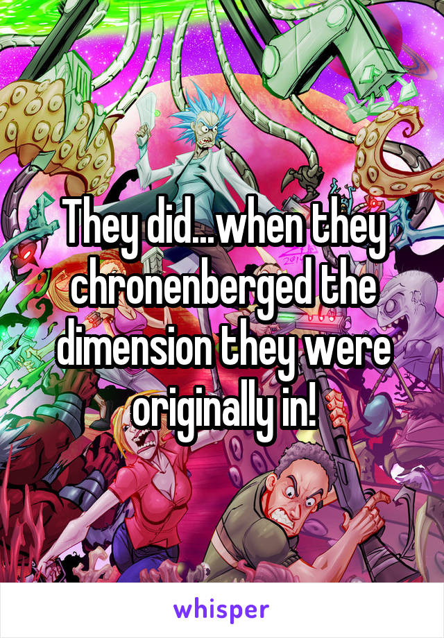 They did...when they chronenberged the dimension they were originally in!