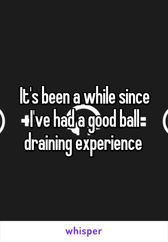 It's been a while since I've had a good ball draining experience 