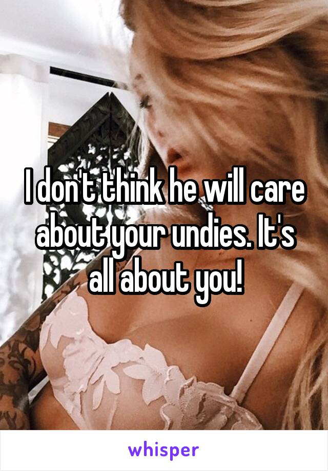 I don't think he will care about your undies. It's all about you!