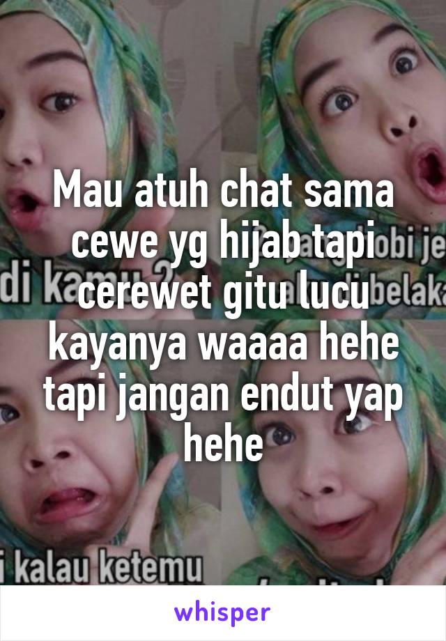 Mau atuh chat sama cewe yg hijab tapi cerewet gitu lucu kayanya waaaa hehe tapi jangan endut yap hehe