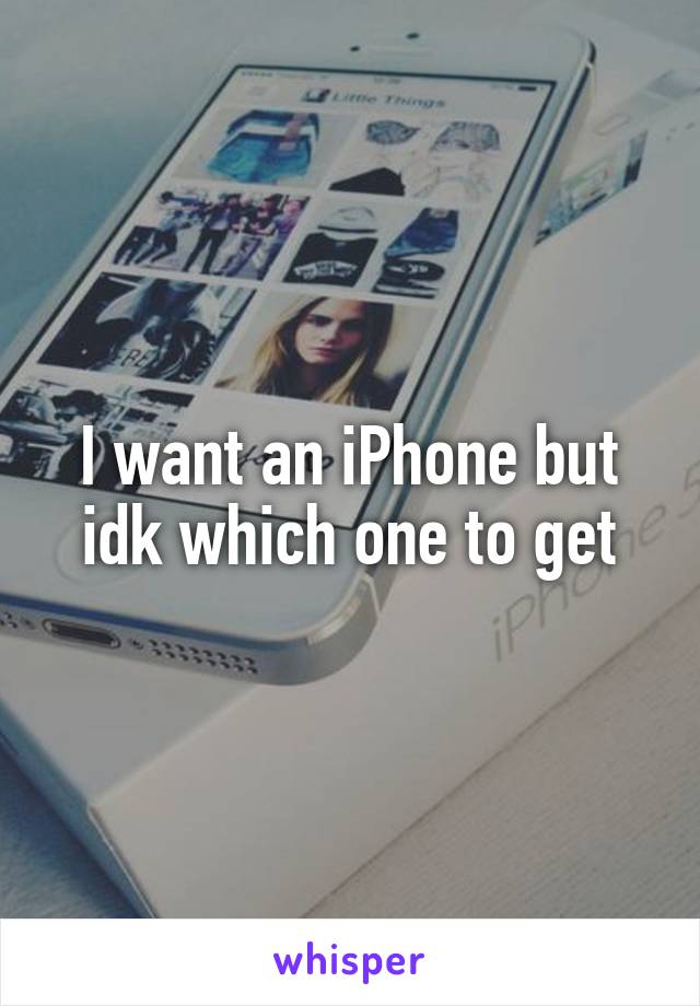 I want an iPhone but idk which one to get