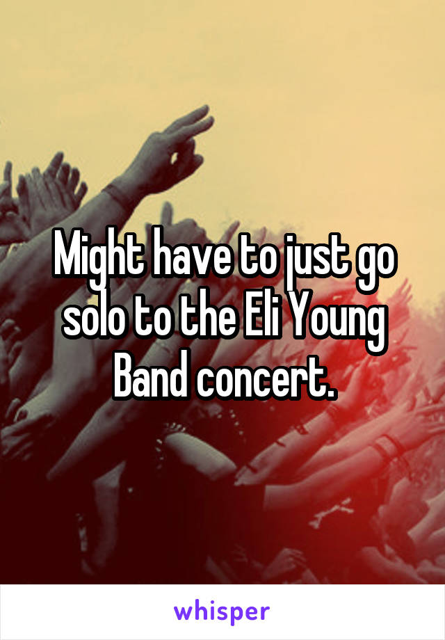 Might have to just go solo to the Eli Young Band concert.