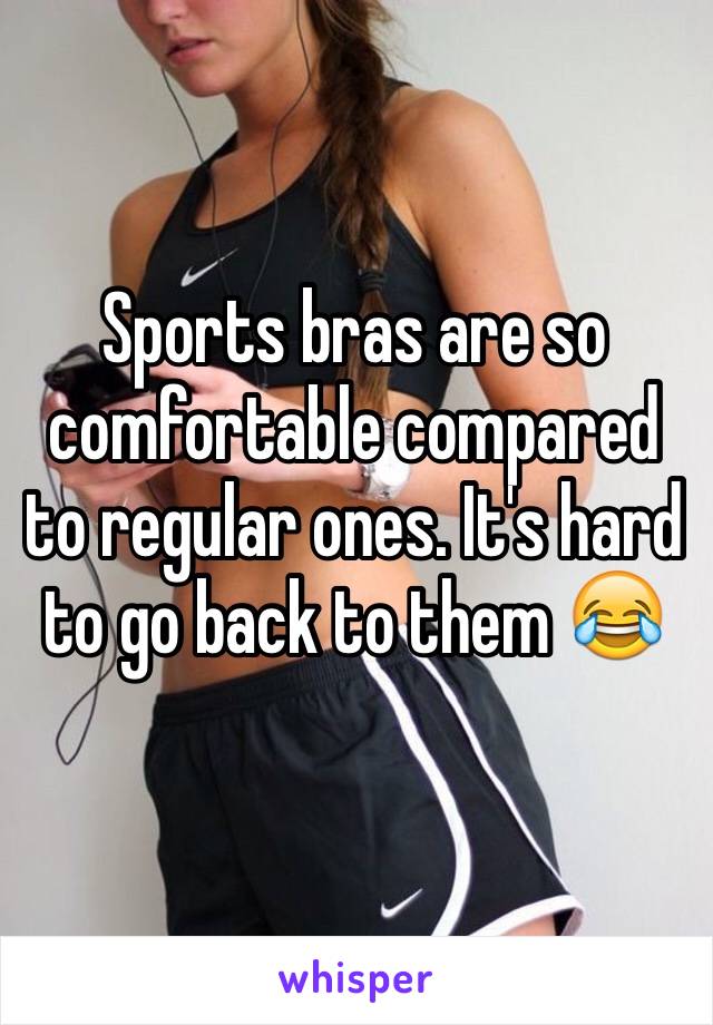 Sports bras are so comfortable compared to regular ones. It's hard to go back to them 😂 