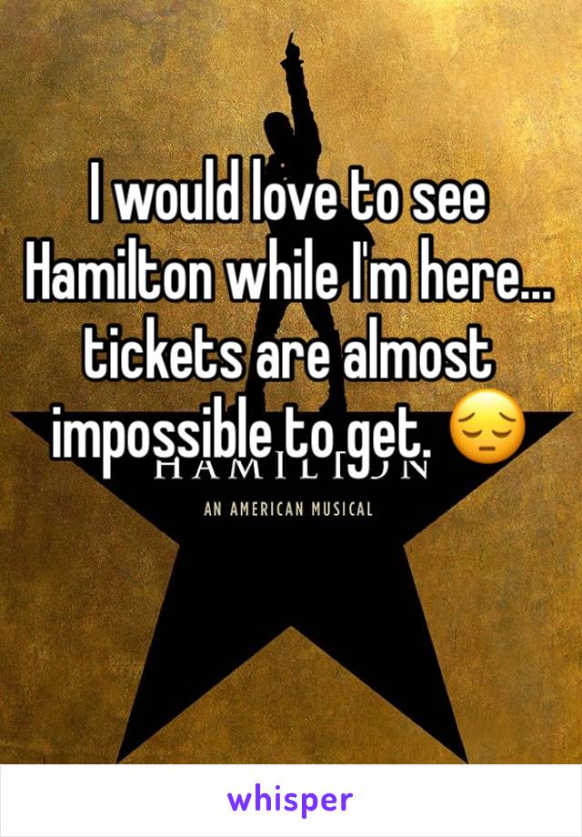 I would love to see Hamilton while I'm here... tickets are almost impossible to get. 😔