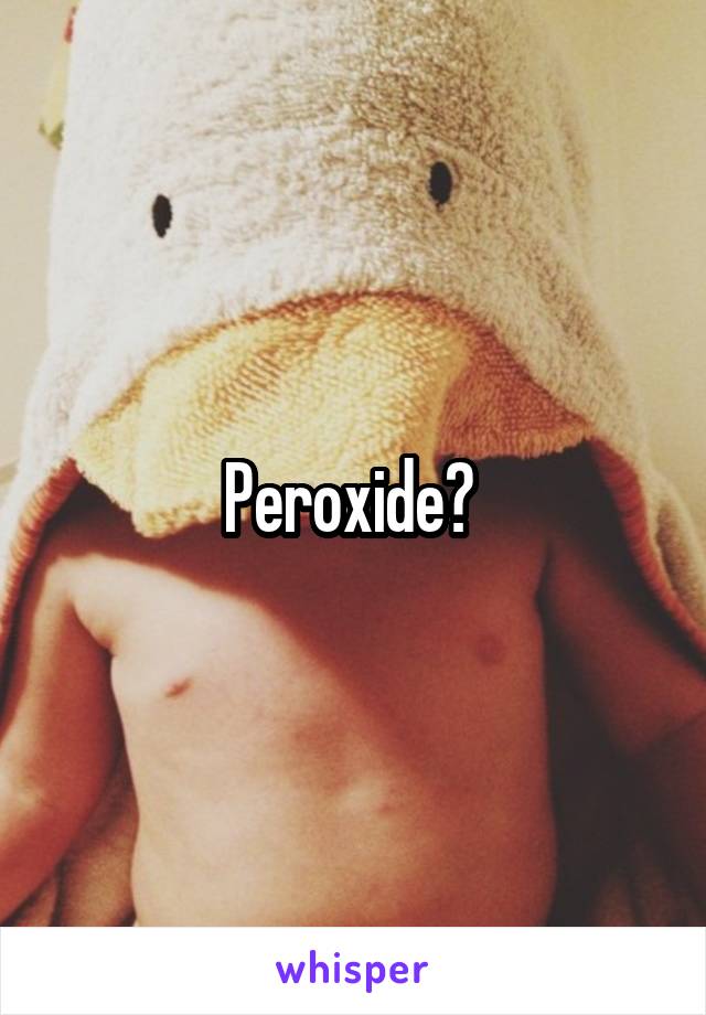 Peroxide? 