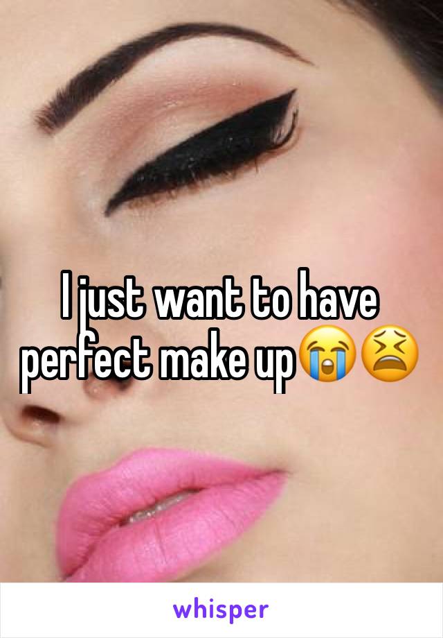 I just want to have perfect make up😭😫