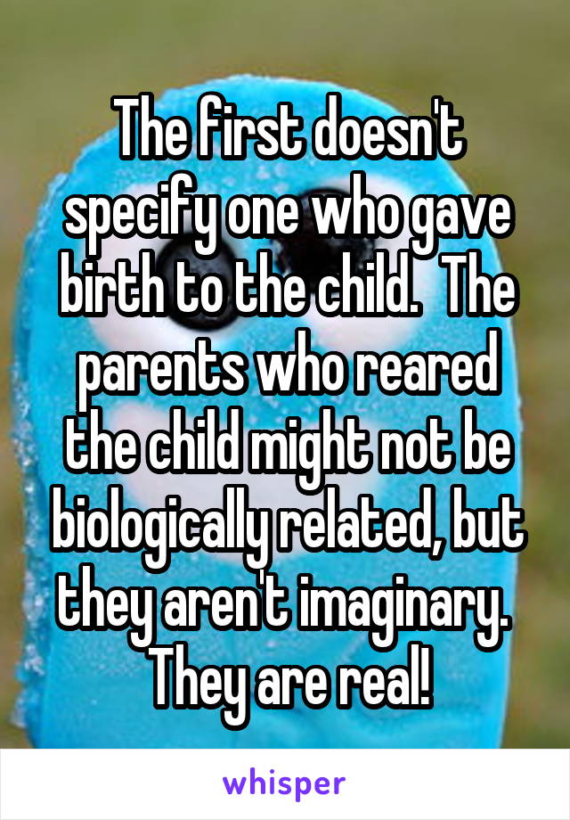 The first doesn't specify one who gave birth to the child.  The parents who reared the child might not be biologically related, but they aren't imaginary.  They are real!