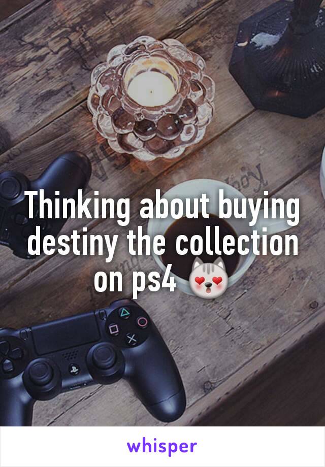 Thinking about buying destiny the collection on ps4 😻