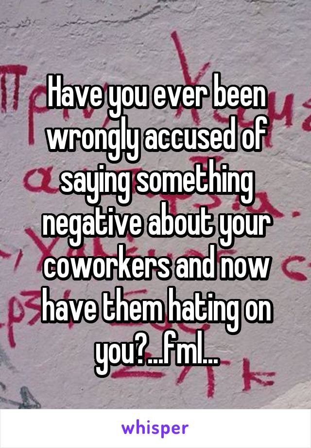 Have you ever been wrongly accused of saying something negative about your coworkers and now have them hating on you?...fml...