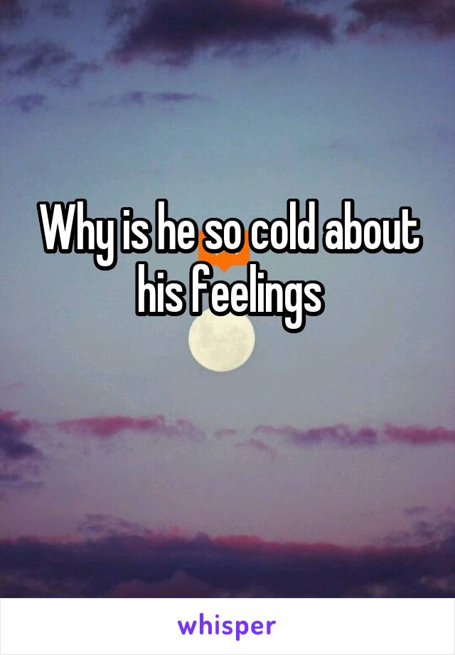 Why is he so cold about his feelings

