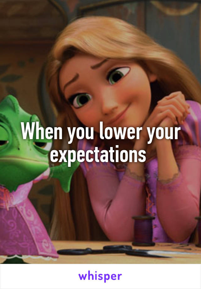 When you lower your expectations 