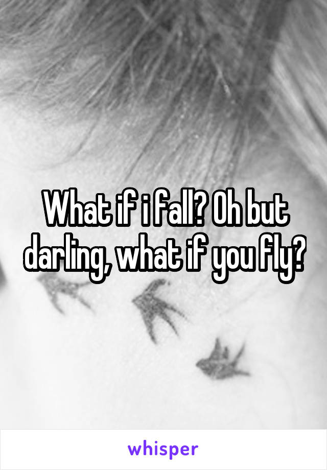 What if i fall? Oh but darling, what if you fly?