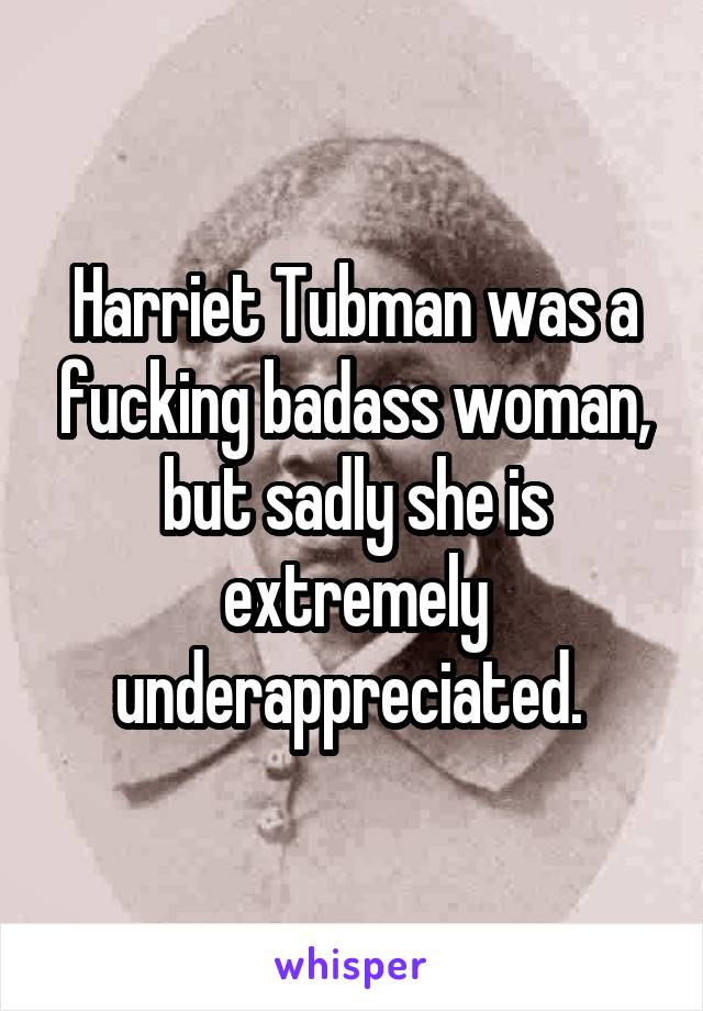 Harriet Tubman was a fucking badass woman, but sadly she is extremely underappreciated. 