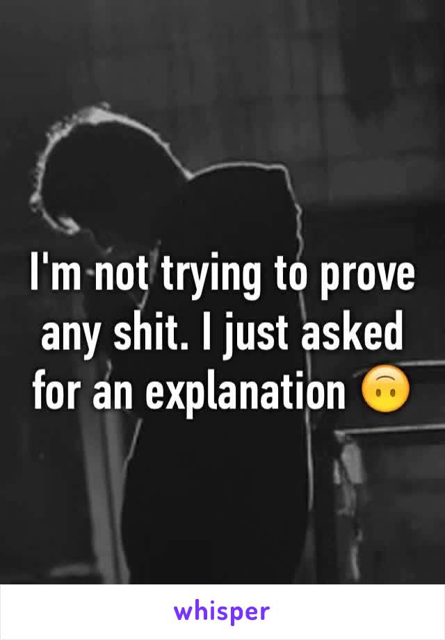 I'm not trying to prove any shit. I just asked for an explanation 🙃