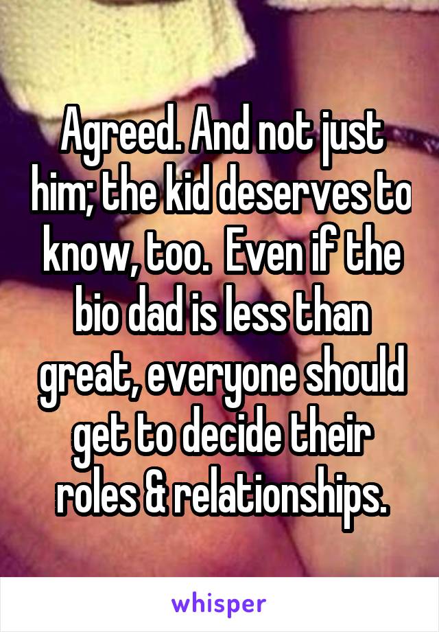 Agreed. And not just him; the kid deserves to know, too.  Even if the bio dad is less than great, everyone should get to decide their roles & relationships.