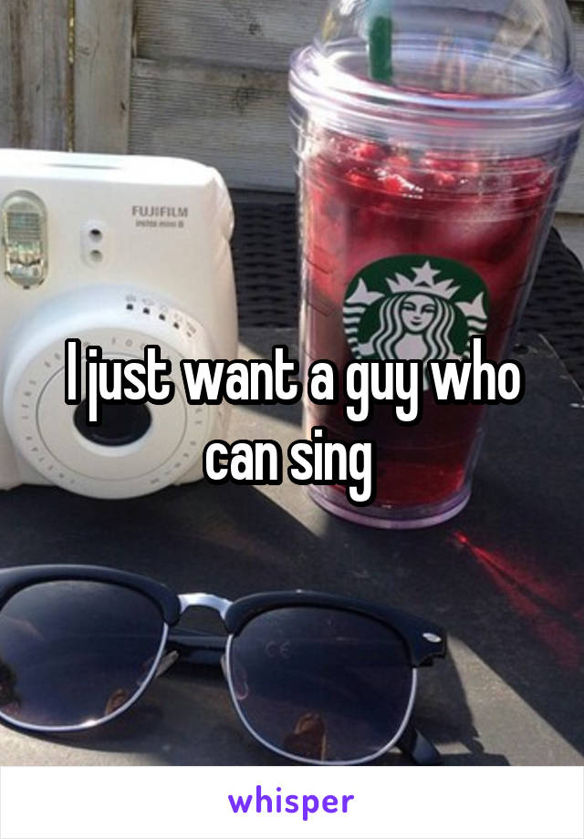 I just want a guy who can sing 