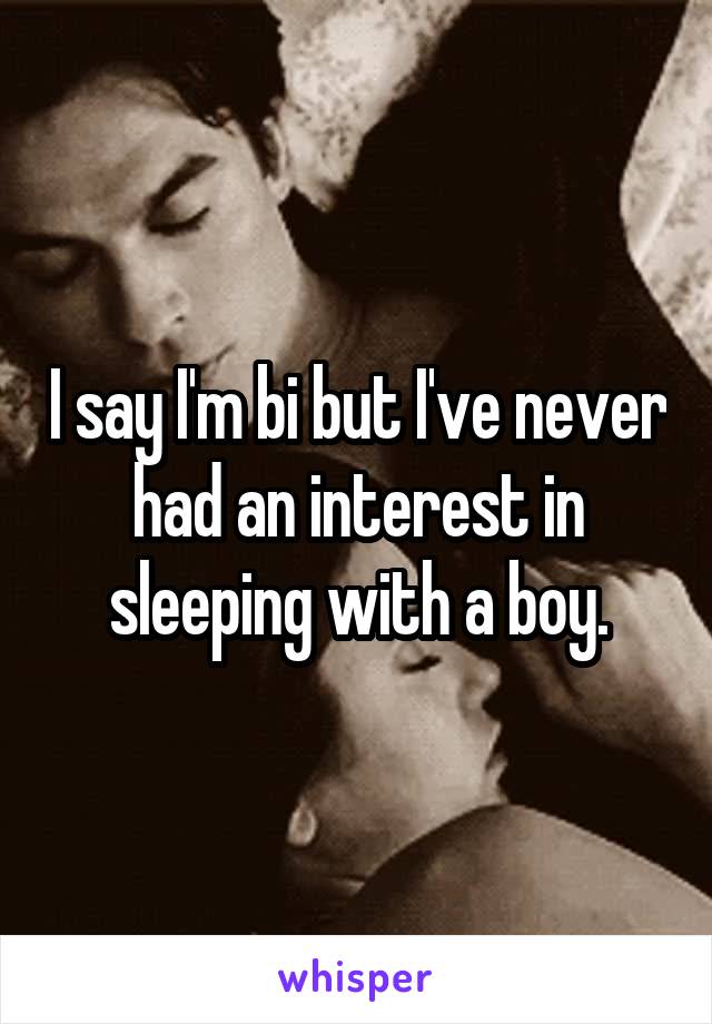 I say I'm bi but I've never had an interest in sleeping with a boy.