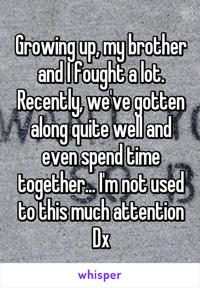 Growing up, my brother and I fought a lot. Recently, we've gotten along quite well and even spend time together... I'm not used to this much attention Dx