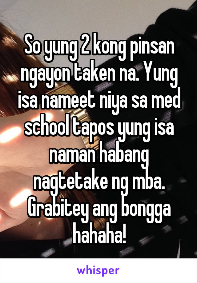 So yung 2 kong pinsan ngayon taken na. Yung isa nameet niya sa med school tapos yung isa naman habang nagtetake ng mba. Grabitey ang bongga hahaha!