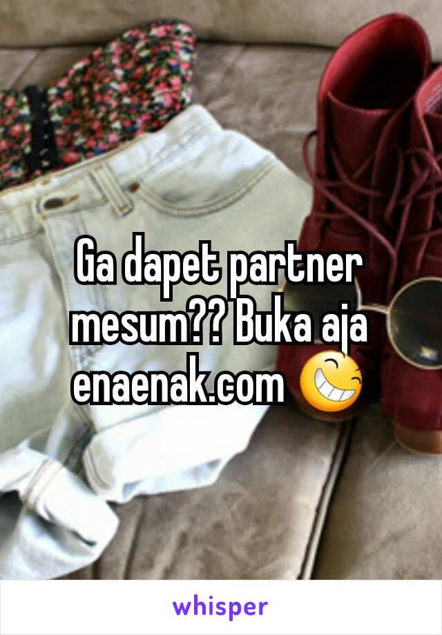 Ga dapet partner mesum?? Buka aja enaenak.com 😆